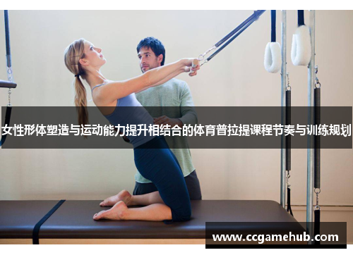 女性形体塑造与运动能力提升相结合的体育普拉提课程节奏与训练规划